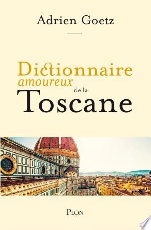 Dictionnaire amoureux de la Toscane Adrien Goetz  [Livres]