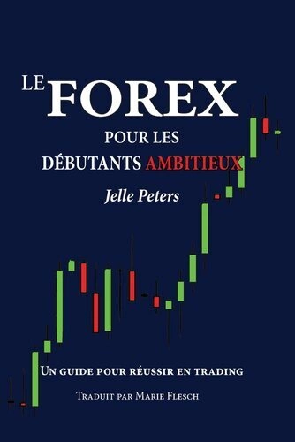 LE FOREX POUR LES DÉBUTANTS AMBITIEUX, UN GUIDE POUR RÉUSSIR EN TRADING - JELLE PETERS  [Livres]