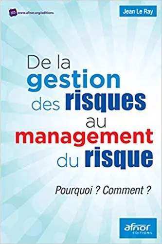 DE LA GESTION DU RISQUE AU MANAGEMENT DES RISQUES POURQUOI ? COMMENT ? DE JEAN LE RAY  [Livres]